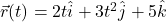 \vec{r}(t) = 2t\hat{i} + 3t^2\hat{j} + 5\hat{k}