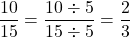 \[\frac{10}{15} = \frac{10 \div 5}{15 \div 5} = \frac{2}{3}\]