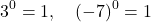 \[3^0 = 1, \quad (-7)^0 = 1\]